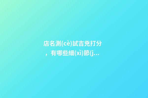 店名測(cè)試吉兇打分，有哪些細(xì)節(jié)要把握？